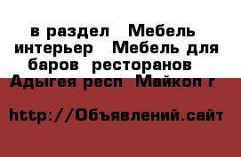  в раздел : Мебель, интерьер » Мебель для баров, ресторанов . Адыгея респ.,Майкоп г.